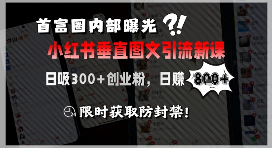 首富圈内部曝光小红书垂直图文引流新课,日吸300+创业粉,日入8张+,限时获取防封禁-天行资源库