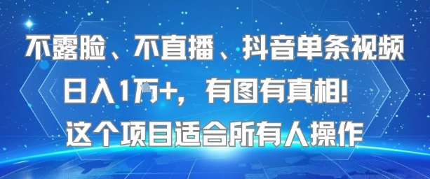 不露脸、不直播、抖音单条视频日入1W+,有图有真相!这个项目适合所有人操作-天行资源库