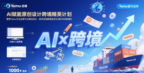 AI赋能原创设计跨境精英计划,聚焦Temu台运营与AI原创设计,助你实现跨境业务从0到1000的增长-天行资源库