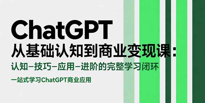 ChatGPT从基础认知到商业变现课:认知-技巧-应用-进阶的完整学习闭环-天行资源库
