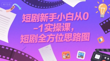 短剧新手小白从0-1实操课，短剧全方位思路图-天行资源库