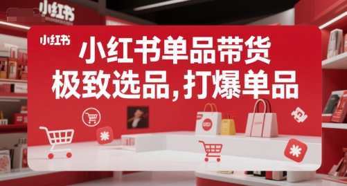 小红书单品带货,极致选品,打爆单品(更新)-天行资源库