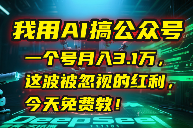 我用AI搞公众号,一个号月入3.1万,这波被忽视的红利,今天免费教!-天行资源库
