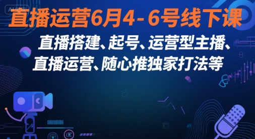 直播运营6月4-6号线下课,直播搭建、起号、运营型主播、直播运营、随心推独家打法等-天行资源库