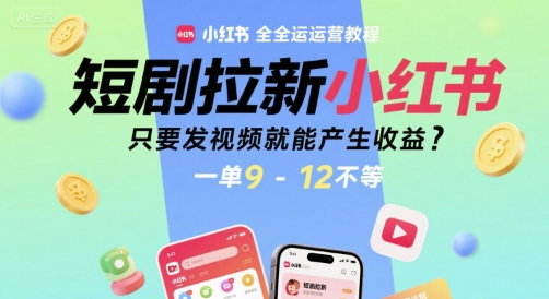 短剧拉新小红书全运营教程,只要发视频就能产生收益,一单9-12不等-天行资源库