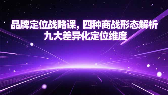 品牌定位战略课,四种商战形态解析,九大差异化定位维度-天行资源库