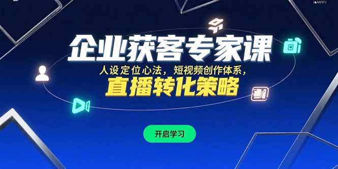 企业获客专家课,人设定位心法,短视频创作体系,直播转化策略-天行资源库