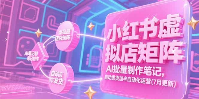 小红书虚拟店矩阵,AI批量制作笔记,自动发货加半自动化运营(7月更新-天行资源库