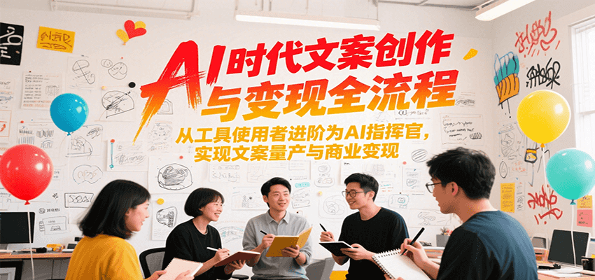 AI时代文案创作与变现全流程,从工具使用者进阶为AI指挥官,实现文案量产与商业变现-天行资源库