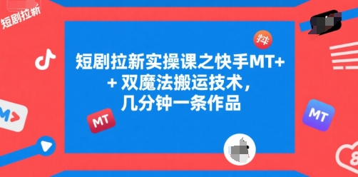 短剧拉新实操课之快手MT+双魔法搬运技术,几分钟一条作品-天行资源库