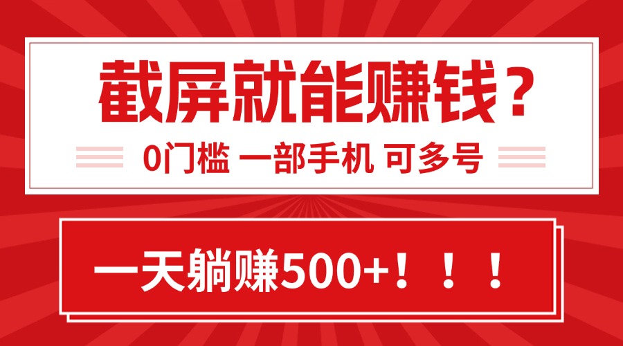 靠截屏日赚500+,0门槛有手就行,简单到离谱的小白副业项目!-天行资源库