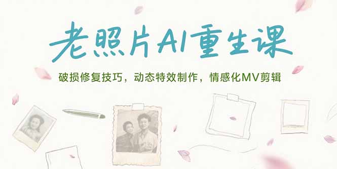 老照片AI重生课,破损修复技巧,动态特效制作,情感化MV剪辑-天行资源库