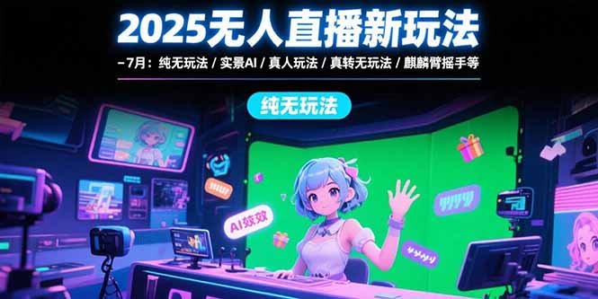 2025无人直播新玩法-7月:纯无玩法/实景AI/真人玩法/绿幕玩法/真转无玩法-天行资源库