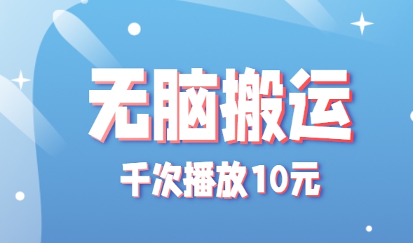 无脑搬运,千次播放10元,点赞评论收藏各1元一个,单条作品收益上限10000+!-天行资源库