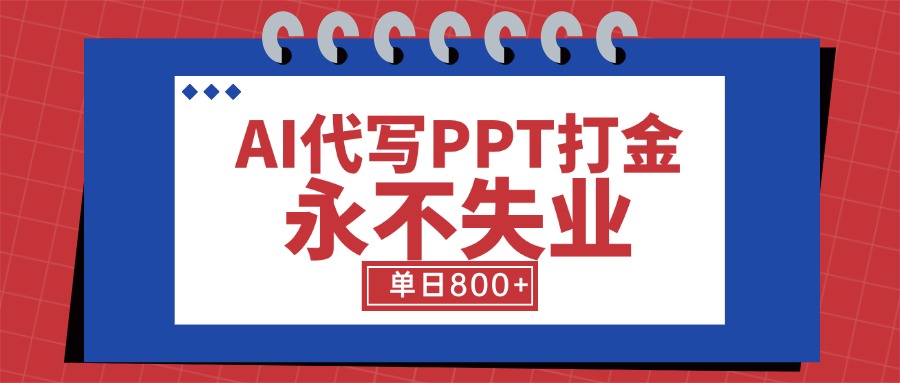 AI代写PPT打金,永不失业项目,细分蓝海领域,单日稳定800+【附工具指令】-天行资源库
