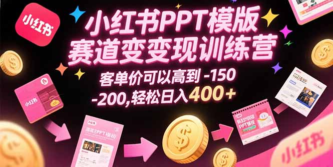 小红书PPT模版赛道变现训练营,客单价可以高到150-200,轻松日入400+-天行资源库