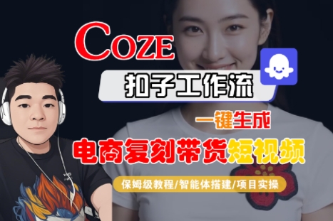 Coze扣子工作流一键生成电商复刻带货短视频,保姆级教程-智能体搭建-项目实操-天行资源库