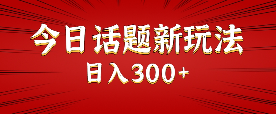 今日话题新玩法,几分钟可以制作一个,多种变现玩法日入300+-天行资源库