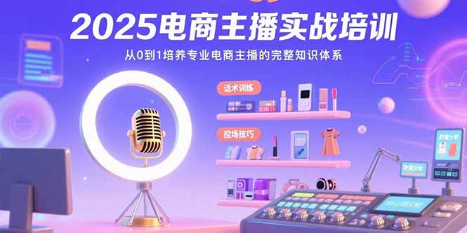 2025电商主播实战培训:从0到1培养专业电商主播的完整知识体系-天行资源库