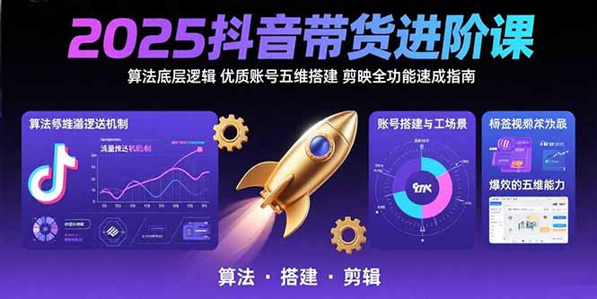 2025抖音带货进阶课：算法底层逻辑,优质账号五维搭建,剪映全功能速成指南-天行资源库