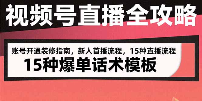 视频号直播全攻略：账号开通装修指南，新人首播流程，15种爆单话术模板-天行资源库
