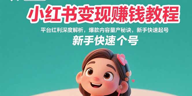 小红书变现赚钱教程：平台红利深度解析，爆款内容量产秘诀，新手快速起号-天行资源库