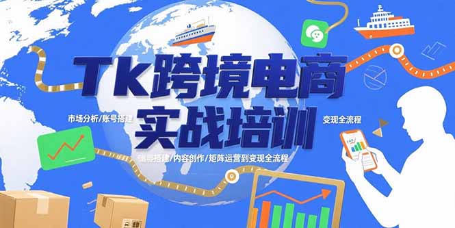 Tk跨境电商实战培训:市场分析/账号搭建/内容创作/矩阵运营到变现全流程-天行资源库