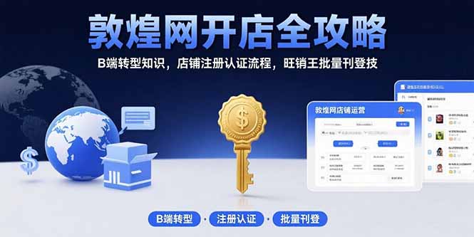 敦煌网开店全攻略：B端转型知识，店铺注册认证流程，旺销王批量刊登技-天行资源库
