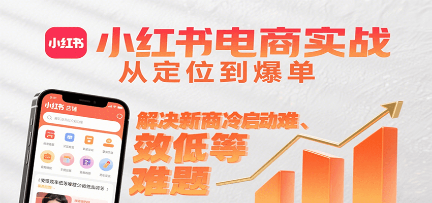 小红书电商实战,从定位到爆单解决新商冷启动难、变现效率低等难题-天行资源库
