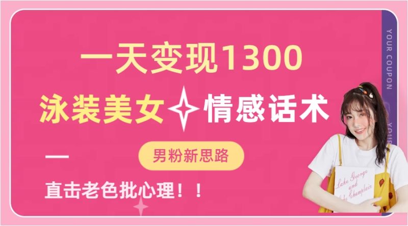 一天变现1300,泳装美女+情感话术,直击老色批心灵,提供素材,无脑矩…-天行资源库