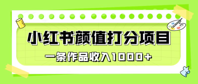 适合0基础小白的小红书颜值打分项目,一条作品收入1000+-天行资源库