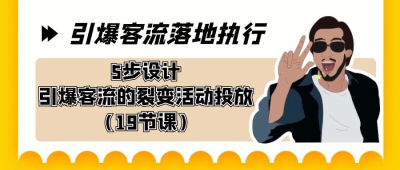 引爆-客流落地执行,5步设计引爆客流的裂变活动投放(19节课)-天行资源库