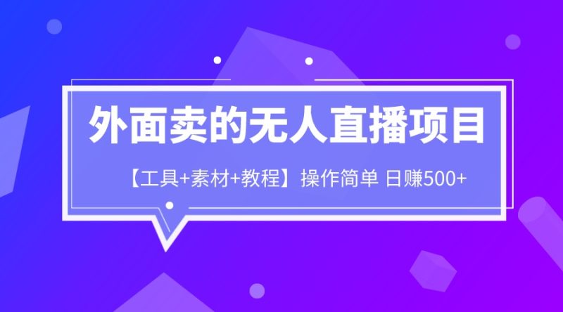 外面卖1980的无人直播项目【工具+素材+教程】日赚500+-天行资源库