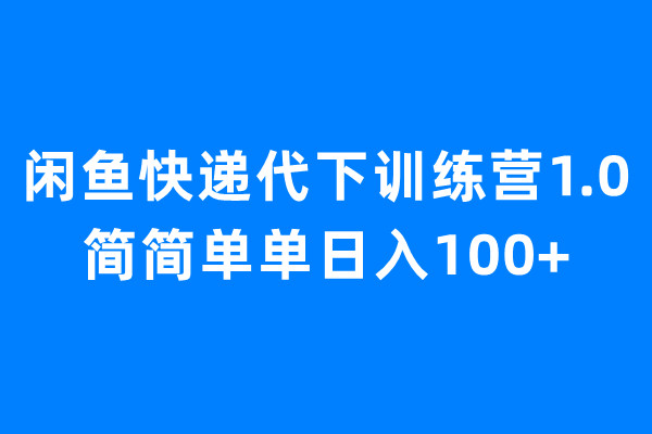 闲鱼快递代下训练营1.0,简简单单日入100+-天行资源库