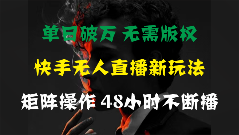 单日破万,快手无人直播新玩法,无需版权,支持矩阵操作,48小时不断播-天行资源库