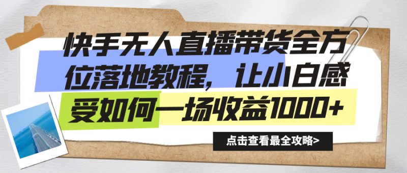 快手无人直播带货全方位落地教程，让小白感受如何一场收益1000+-天行资源库