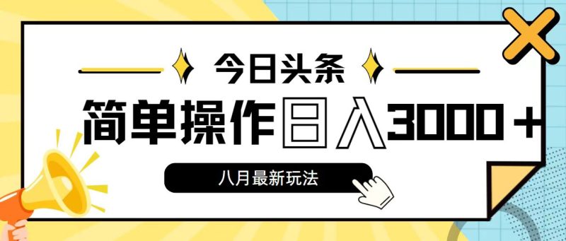 今日头条,8月新玩法,操作简单,日入3000+-天行资源库