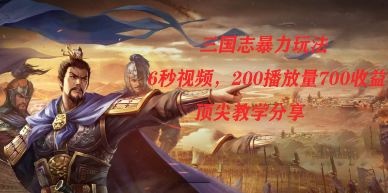 三国志暴力玩法,6秒视频,200播放量700收益,顶尖教学分享-天行资源库