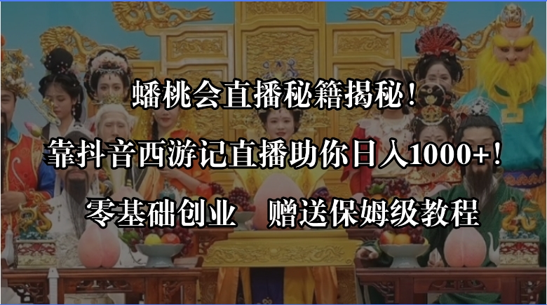 蟠桃会直播秘籍揭秘!靠抖音西游记直播日入1000+零基础创业,赠保姆级教程-天行资源库