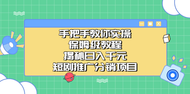 手把手教你实操!保姆级教程揭秘日入千元的短剧推广分销项目-天行资源库