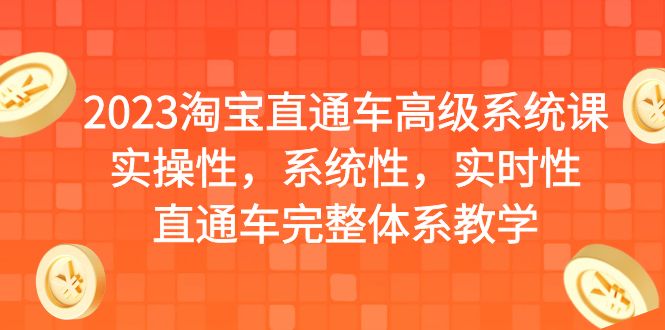 2023淘宝直通车高级系统课,实操性,系统性,实时性,直通车完整体系教学-天行资源库