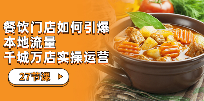 餐饮门店-如何引爆本地流量,千城万店实操运营(27节视频课)-天行资源库