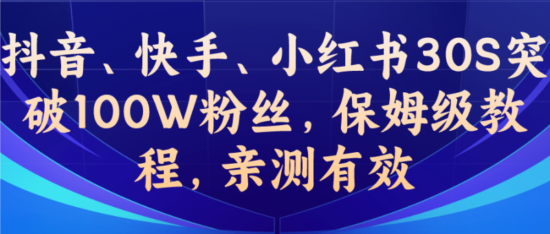 教你一招,抖音、快手、小红书30S突破100W粉丝,保姆级教程,亲测有效-天行资源库