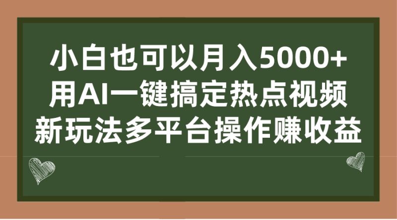 小白也可以月入5000+, 用AI一键搞定热点视频, 新玩法多平台操作赚收益-天行资源库