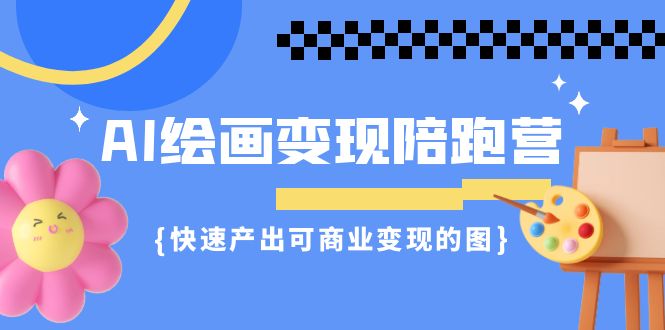 AI绘画·变现陪跑营,快速产出可商业变现的图(11节课)-天行资源库