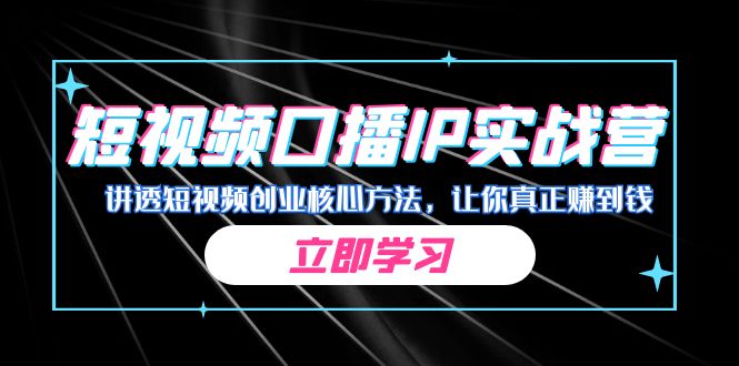 某收费培训:短视频口播IP实战营,讲透短视频创业核心方法,让你真正赚到钱-天行资源库