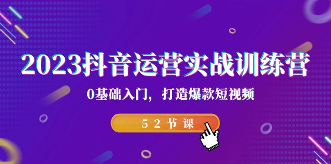 2023抖音运营实战训练营,0基础入门,打造爆款短视频(52节也就是)-天行资源库