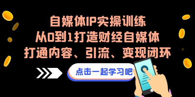 自媒体IP实操训练,从0到1打造财经自媒体,打通内容、引流、变现闭环-天行资源库
