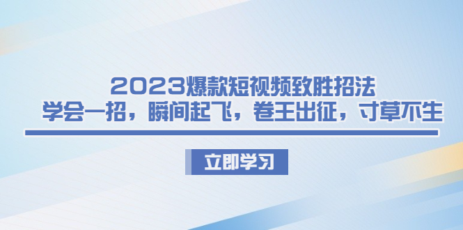 2023爆款短视频致胜招法,学会一招,瞬间起飞,卷王出征,寸草不生-天行资源库