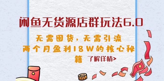 闲鱼无货源店群玩法6.0,无需囤货,无需引流,两个月盈利18W的核心秘籍-天行资源库